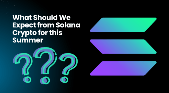What Should We Expect from Solana Crypto for this Summer?