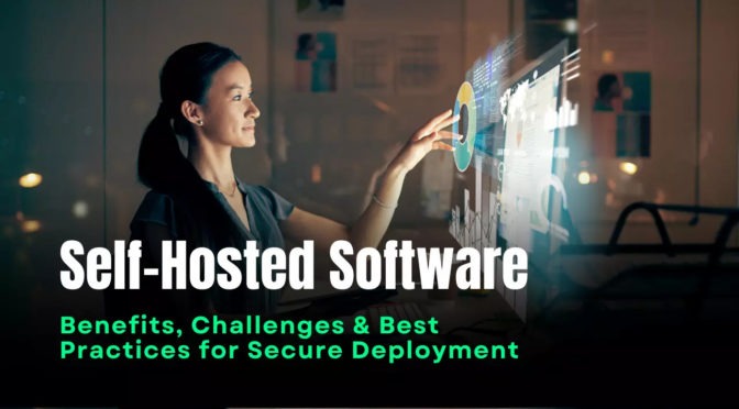 Self-Hosted Software: Benefits, Challenges & Best Practices for Secure Deployment