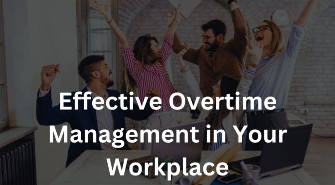 Achieving Fair and Effective Overtime Management in Your Workplace